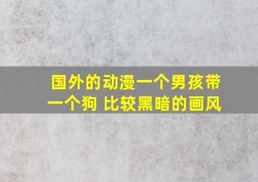 国外的动漫一个男孩带一个狗 比较黑暗的画风